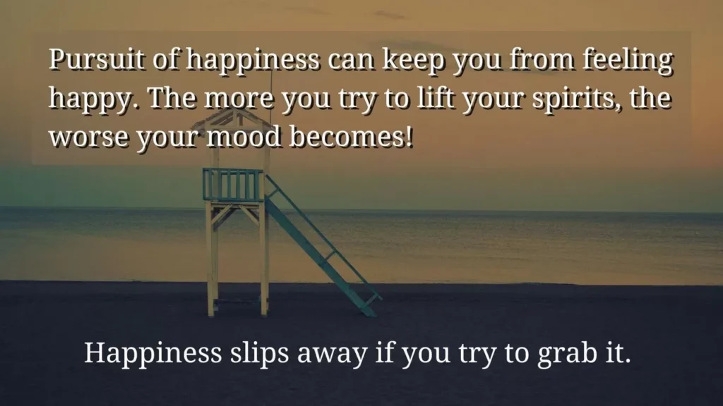 Happiness slips away - pursuit of happiness makes you less happy