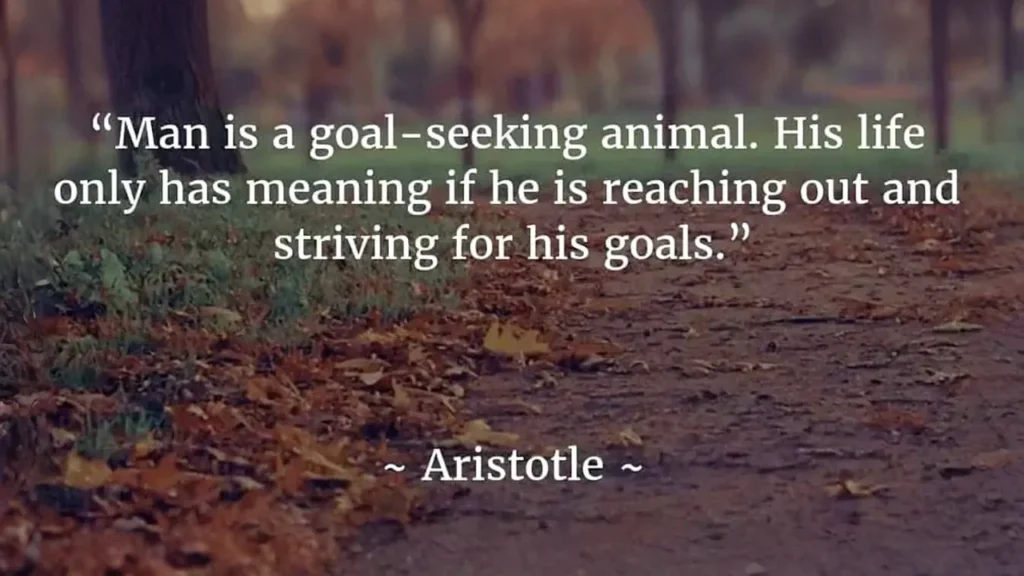 Man Is A Goal Seeking Animal- Aristotle