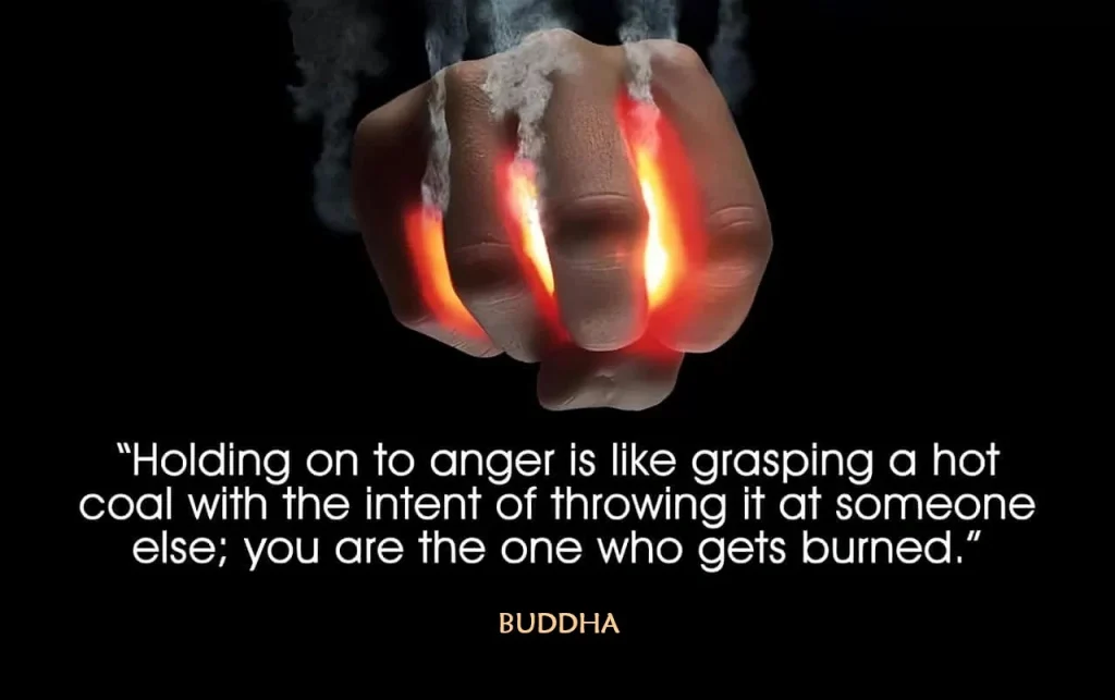 Holding anger is like grasping a hot coal in your hands, with the intent to throw it at your offender. - Buddha