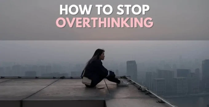 How To Stop Overthinking: 10 Strategies From Science