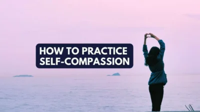 How To Practice Self-Compassion (+ Self-Compassion Quiz)