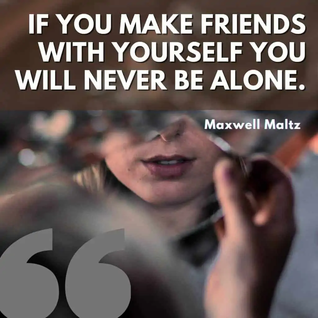 If you make friends with yourself you will never be alone - Maxwell Maltz