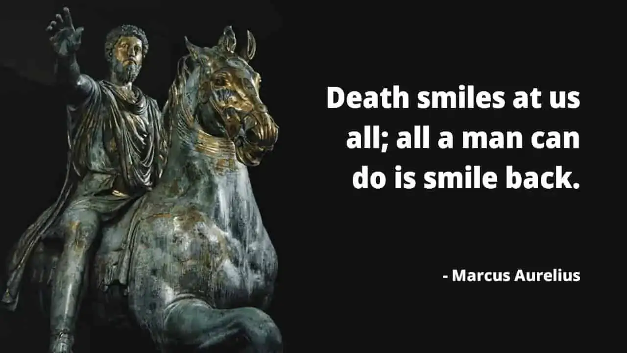 Death smiles at us all; all a man can do is smile back. - Marcus Aurelius