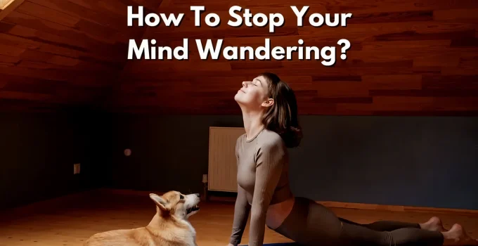 Mind-Wandering: Why Your Brain Does It And 5 Science-Backed Ways to Stop