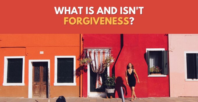 What Forgiveness Is Not (And What It Actually Is)