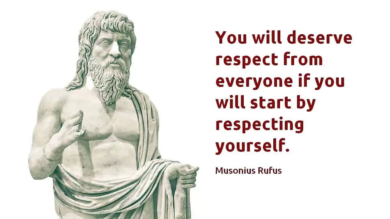 “You will deserve respect from everyone if you will start by respecting yourself.” ― Musonius Rufus