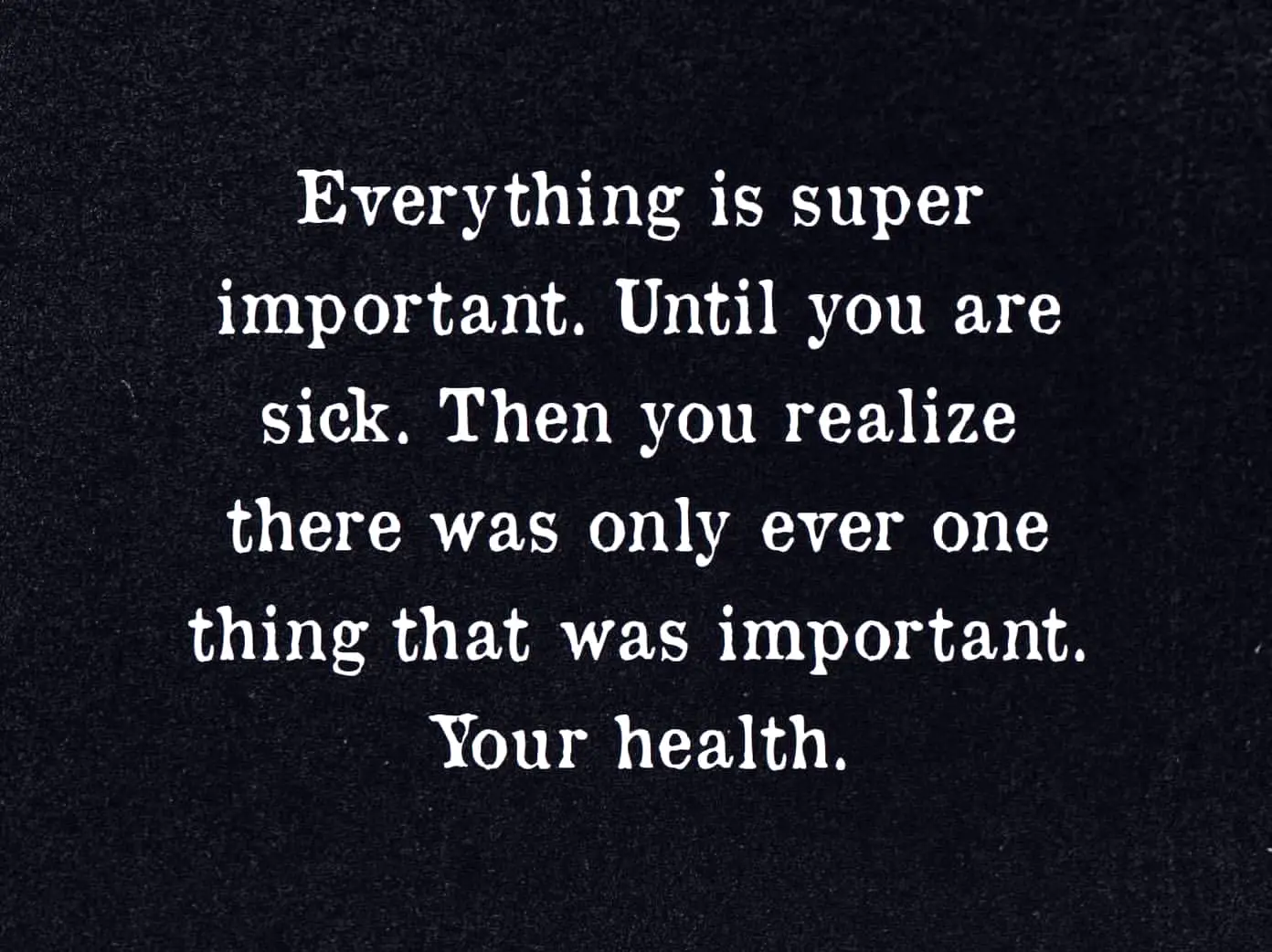 everything is super important until you are sick